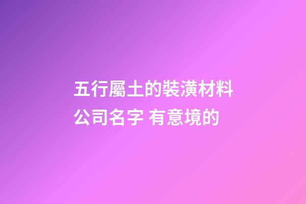 五行屬土的裝潢材料公司名字 有意境的-第1張-公司起名-玄機派